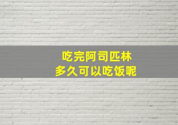 吃完阿司匹林多久可以吃饭呢