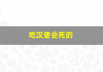 吃汉堡会死的