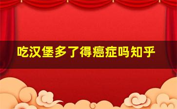 吃汉堡多了得癌症吗知乎