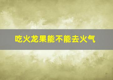 吃火龙果能不能去火气