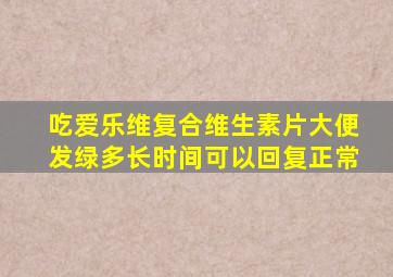 吃爱乐维复合维生素片大便发绿多长时间可以回复正常