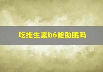 吃维生素b6能助眠吗