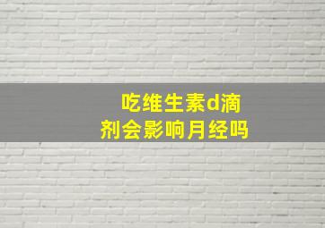 吃维生素d滴剂会影响月经吗