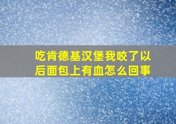 吃肯德基汉堡我咬了以后面包上有血怎么回事