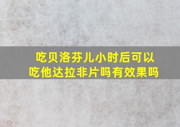 吃贝洛芬儿小时后可以吃他达拉非片吗有效果吗