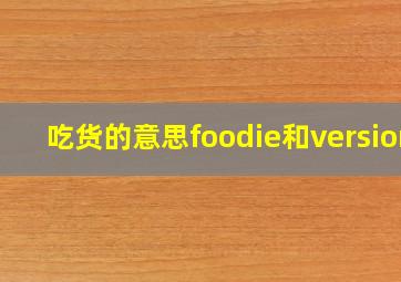 吃货的意思foodie和version