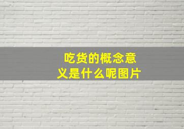 吃货的概念意义是什么呢图片