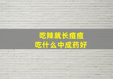 吃辣就长痘痘吃什么中成药好