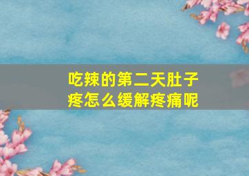 吃辣的第二天肚子疼怎么缓解疼痛呢