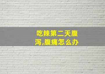 吃辣第二天腹泻,腹痛怎么办