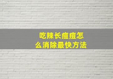 吃辣长痘痘怎么消除最快方法