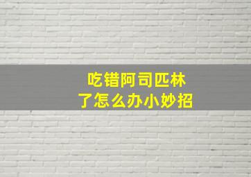 吃错阿司匹林了怎么办小妙招