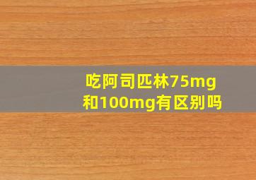 吃阿司匹林75mg和100mg有区别吗