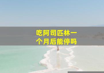 吃阿司匹林一个月后能停吗