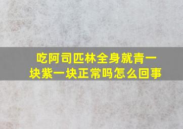 吃阿司匹林全身就青一块紫一块正常吗怎么回事