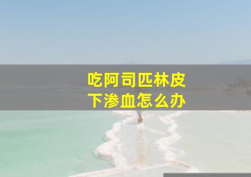 吃阿司匹林皮下渗血怎么办