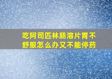 吃阿司匹林肠溶片胃不舒服怎么办又不能停药