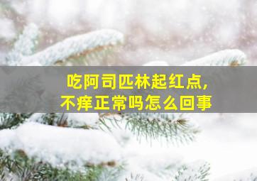 吃阿司匹林起红点,不痒正常吗怎么回事