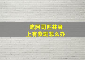 吃阿司匹林身上有紫斑怎么办