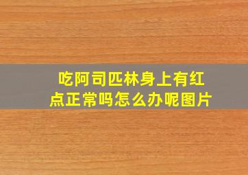 吃阿司匹林身上有红点正常吗怎么办呢图片