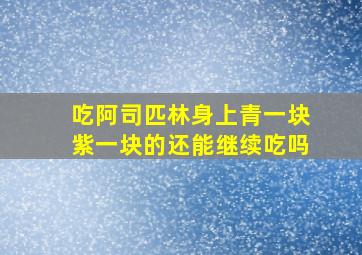 吃阿司匹林身上青一块紫一块的还能继续吃吗