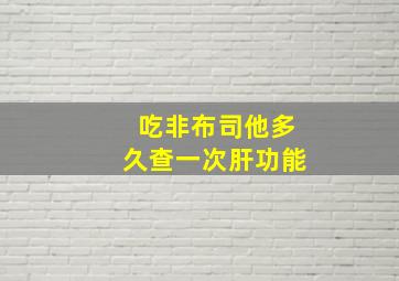 吃非布司他多久查一次肝功能