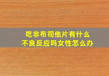 吃非布司他片有什么不良反应吗女性怎么办