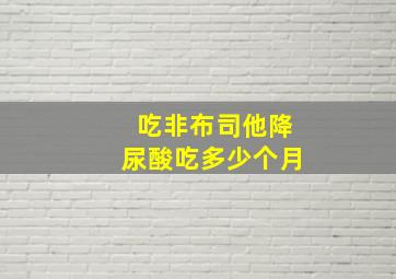 吃非布司他降尿酸吃多少个月