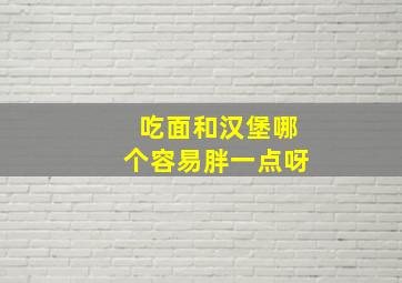 吃面和汉堡哪个容易胖一点呀