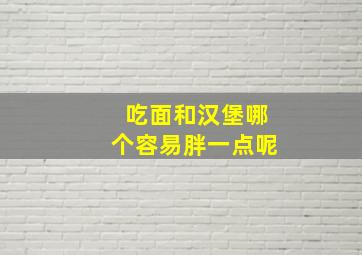 吃面和汉堡哪个容易胖一点呢