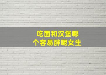 吃面和汉堡哪个容易胖呢女生