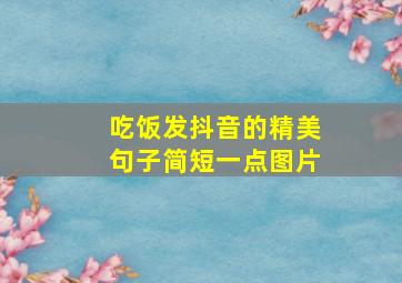 吃饭发抖音的精美句子简短一点图片