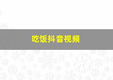 吃饭抖音视频