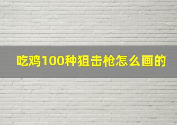 吃鸡100种狙击枪怎么画的