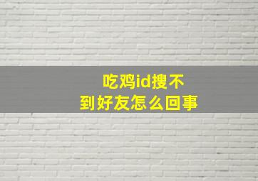 吃鸡id搜不到好友怎么回事