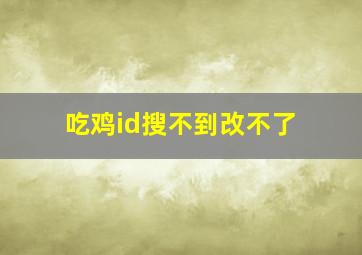 吃鸡id搜不到改不了