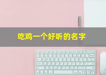 吃鸡一个好听的名字