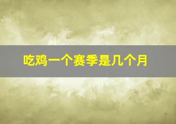 吃鸡一个赛季是几个月