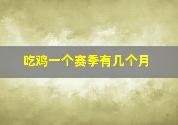 吃鸡一个赛季有几个月