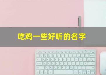 吃鸡一些好听的名字