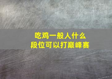 吃鸡一般人什么段位可以打巅峰赛