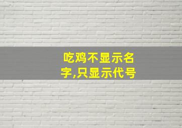 吃鸡不显示名字,只显示代号