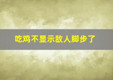 吃鸡不显示敌人脚步了