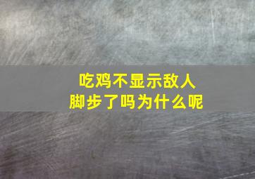 吃鸡不显示敌人脚步了吗为什么呢