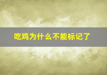 吃鸡为什么不能标记了