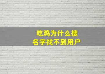 吃鸡为什么搜名字找不到用户