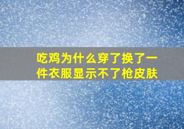 吃鸡为什么穿了换了一件衣服显示不了枪皮肤