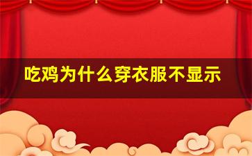 吃鸡为什么穿衣服不显示