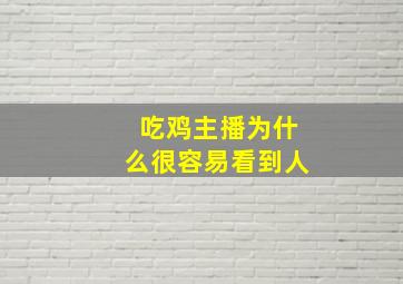 吃鸡主播为什么很容易看到人