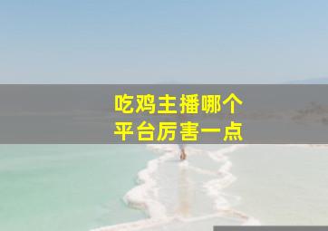 吃鸡主播哪个平台厉害一点